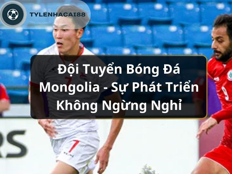 Đội Tuyển Bóng Đá Mongolia - Sự Phát Triển Không Ngừng Nghỉ