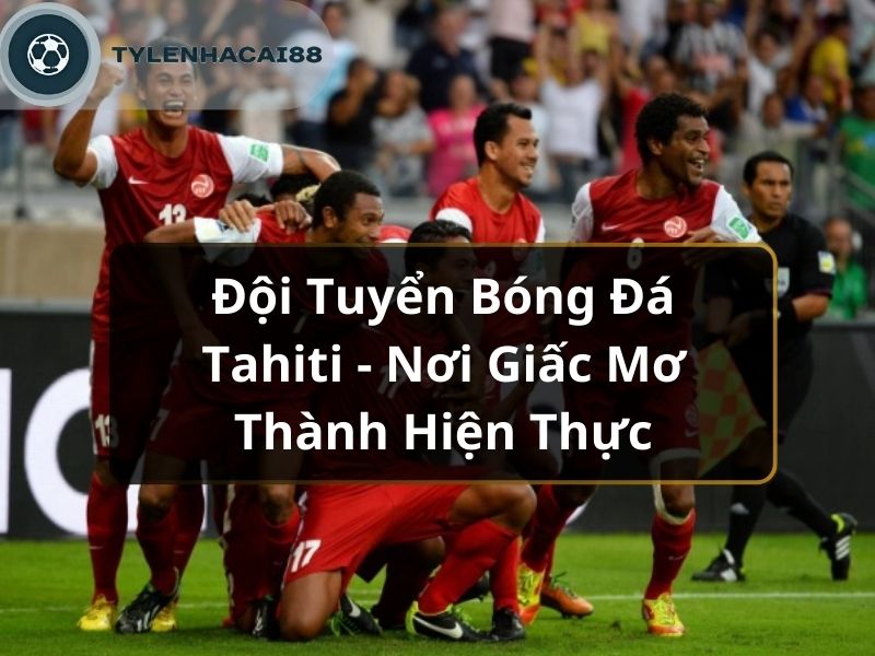 Đội Tuyển Bóng Đá Tahiti - Nơi Giấc Mơ Thành Hiện Thực