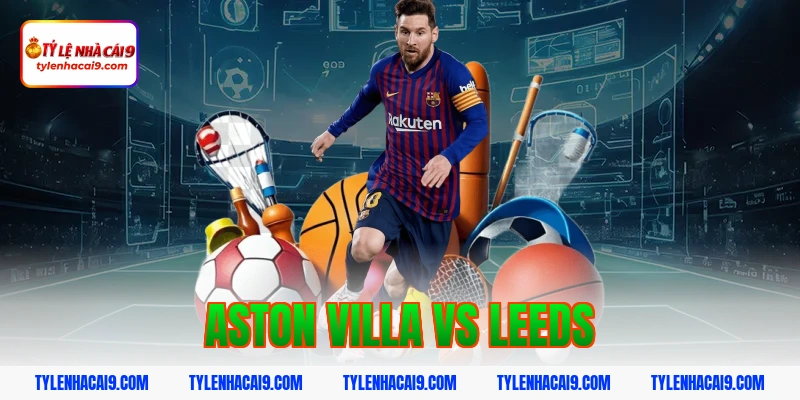 Soi kèo dự đoán bóng đá trận Aston Villa vs Leeds United 1 aston villa vs leeds