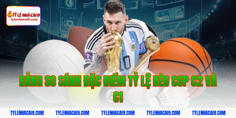 Tỷ Lệ Kèo Cup C2 4 Bảng so sánh đặc điểm Tỷ lệ kèo Cup C2 và C1