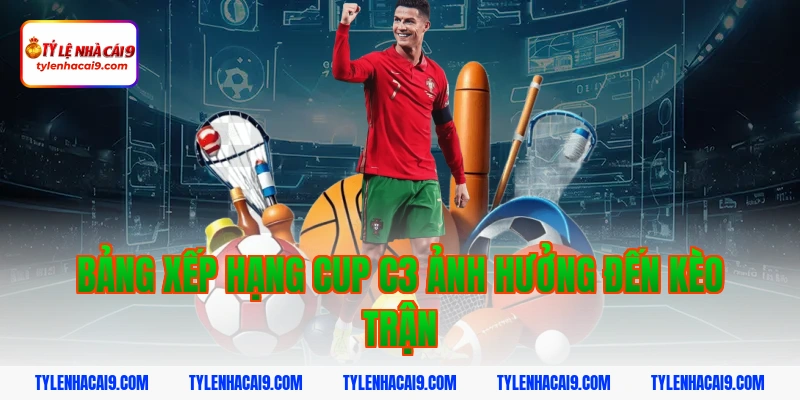 Tỷ Lệ Kèo Cup C3 6 Bảng xếp hạng cup c3 ảnh hưởng đến kèo trận
