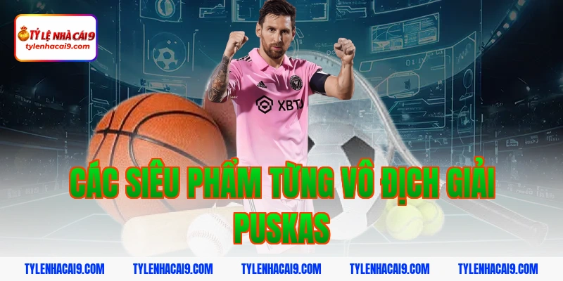Chiêm ngưỡng siêu phẩm bàn thắng đoạt giải FIFA Puskas 4 Các siêu phẩm từng vô địch giải Puskas