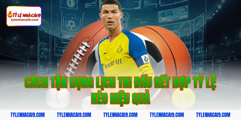 Lịch Thi Đấu 5 Cách tận dụng lịch thi đấu kết hợp tỷ lệ kèo hiệu quả