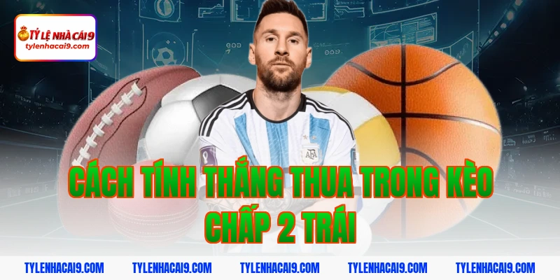 Hướng dẫn mẹo chơi kèo chấp 2 trái bóng đá luôn phần thắng 3 Cách tính thắng thua trong kèo chấp 2 trái