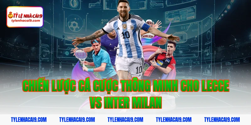 Soi kèo bóng đá dự đoán kết quả trận Lecce vs Inter Milan 8 Chiến lược cá cược thông minh cho Lecce vs Inter Milan