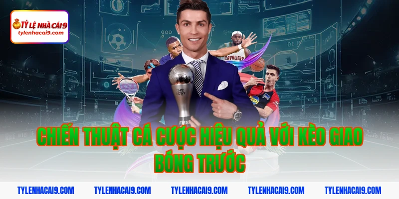 Chiến thuật cá cược hiệu quả với kèo giao bóng trước