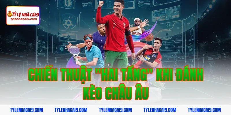 Kèo EU là gì? Tìm hiểu chi tiết kèo châu Âu đỉnh cao nhất 5 Chiến thuật "Hai tầng" khi đánh kèo châu âu