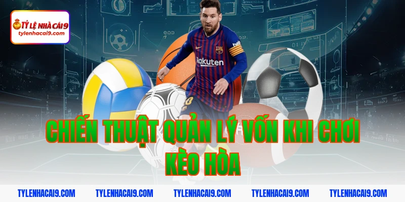 Kèo đồng banh là gì? Hướng dẫn chơi kèo đồng banh an toàn 6 Chiến thuật quản lý vốn khi chơi kèo hòa