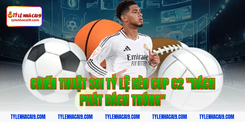 Tỷ Lệ Kèo Cup C2 6 Chiến thuật soi Tỷ lệ kèo Cup C2 "Bách phát bách trúng"