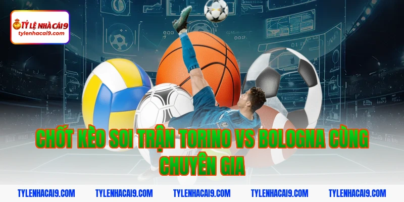 Chuyên gia soi kèo phân tích kết quả trận Torino vs Bologna 7 Chốt kèo soi trận Torino vs Bologna cùng chuyên gia