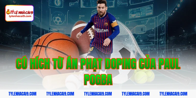 Paul Pogba: Tiền vệ trung tâm tài hoa nhưng quá lận đận 2 Cú Hích Từ Án Phạt Doping Của Paul Pogba