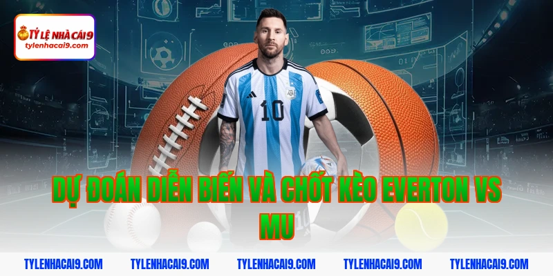 Chuyên gia nhận định soi kèo trận Everton vs Man United VIP 6 Dự đoán diễn biến và chốt kèo everton vs mu