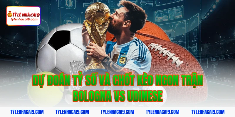 Phân tích soi kèo dự đoán kết quả trận Bologna vs Udinese 6 Dự đoán tỷ số và chốt kèo ngon trận bologna vs udinese