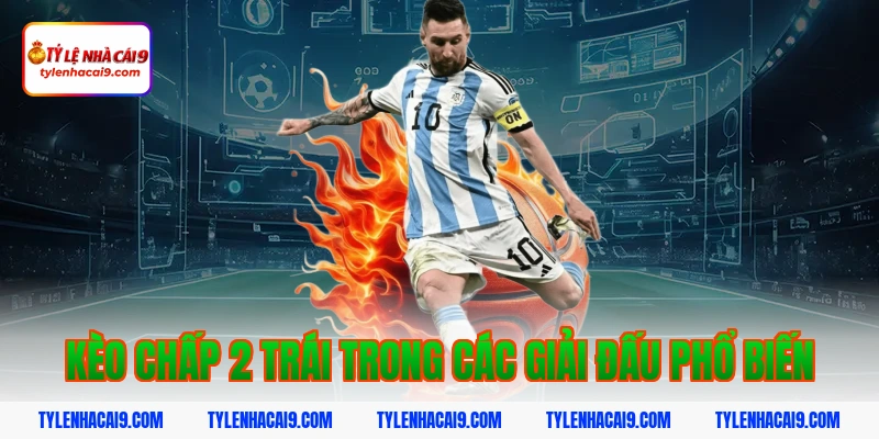 Hướng dẫn mẹo chơi kèo chấp 2 trái bóng đá luôn phần thắng 13 Kèo chấp 2 trái trong các giải đấu phổ biến