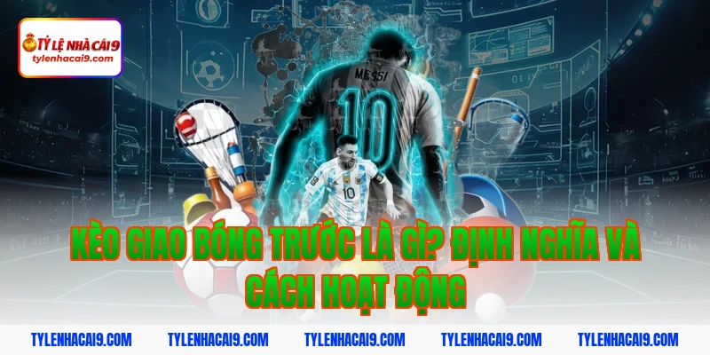 Kèo giao bóng trước là gì? Định nghĩa và cách hoạt động
