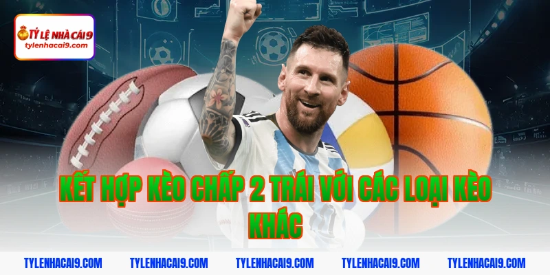 Hướng dẫn mẹo chơi kèo chấp 2 trái bóng đá luôn phần thắng 10 Kết hợp kèo chấp 2 trái với các loại kèo khác