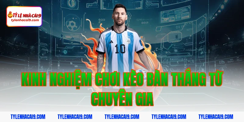 Chiến thuật chơi kèo bàn thắng thông minh hốt bạc nhà cái 5 Kinh nghiệm chơi kèo bàn thắng từ chuyên gia