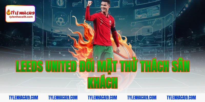 Soi kèo dự đoán bóng đá trận Aston Villa vs Leeds United 3 Leeds United đối mặt thử thách sân khách