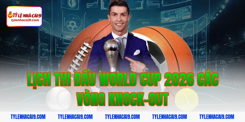 Lịch Thi Đấu 4 Lịch thi đấu World Cup 2026 các vòng knock-out