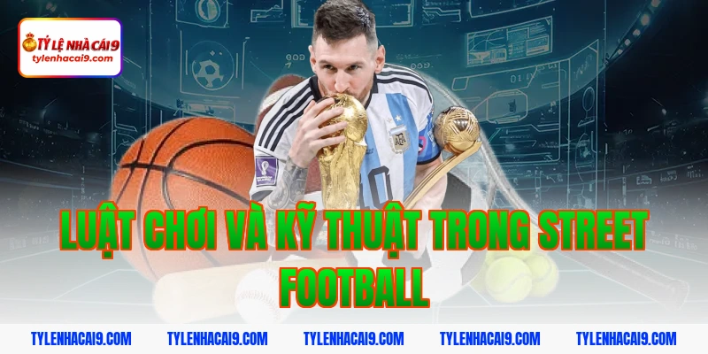 Sự khác biệt thú vị giữa Street Football và Futsal là gì 3 Luật Chơi Và Kỹ Thuật Trong Street Football