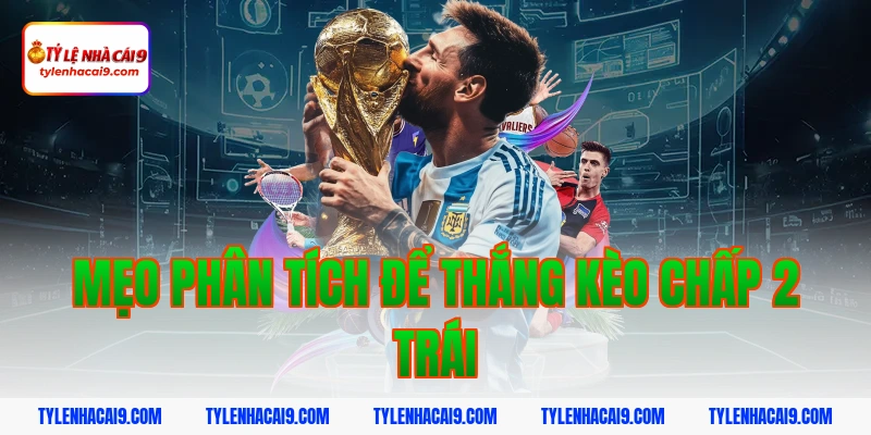 Hướng dẫn mẹo chơi kèo chấp 2 trái bóng đá luôn phần thắng 6 Mẹo phân tích để thắng kèo chấp 2 trái