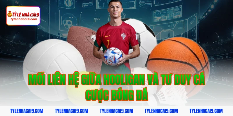 Hooligan là gì? Góc khuất đáng sợ của văn hóa cổ vũ bóng đá 4 Mối liên hệ giữa hooligan và tư duy cá cược bóng đá
