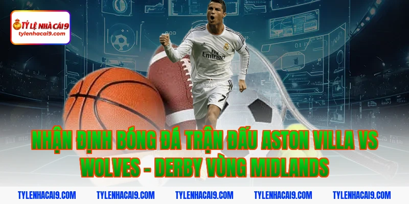 Soi kèo chuẩn trận Aston Villa vs Wolves lúc 21h05 30/11 2 Nhận định bóng đá trận đấu aston villa vs wolves - Derby vùng Midlands