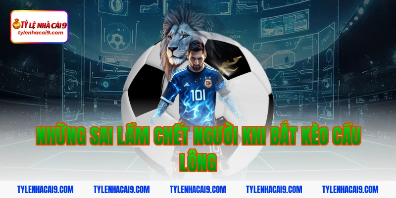 Bí quyết cách chơi kèo cầu lông ăn tiền nhà cái cực chuẩn 6 Những sai lầm chết người khi bắt kèo cầu lông