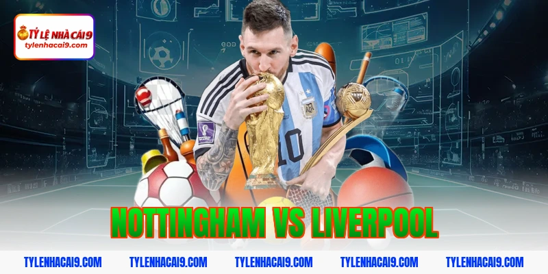 Soi Kèo Nottingham vs Liverpool: Nhận Định NHA Chính Xác 1 nottingham vs liverpool