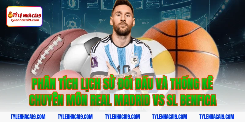 Phân tích chi tiết soi kèo trận Real Madrid vs SL Benfica 3 Phân tích lịch sử đối đầu và thống kê chuyên môn Real Madrid vs SL Benfica