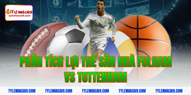 Soi kèo châu Á phạt góc trận bóng đá Fulham vs Tottenham 7 Phân tích lợi thế sân nhà Fulham vs Tottenham