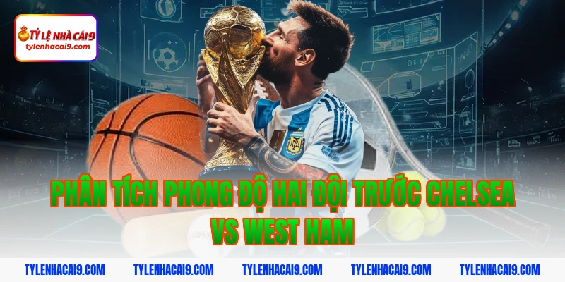 Soi kèo Chelsea lội ngược dòng thắng West Ham vòng 24 EPL 7 Phân tích phong độ hai đội trước Chelsea vs West Ham