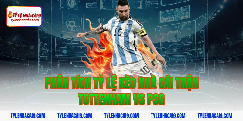 Soi Kèo Tottenham vs PSG: Nhận Định Cúp C1 Chính Xác 3 Phân tích tỷ lệ kèo nhà cái trận Tottenham vs PSG