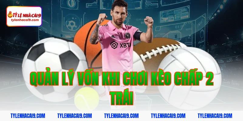 Hướng dẫn mẹo chơi kèo chấp 2 trái bóng đá luôn phần thắng 14 Quản lý vốn khi chơi kèo chấp 2 trái