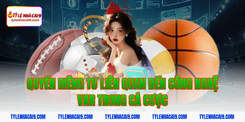 Quyền Riêng Tư 8 Quyền riêng tư liên quan đến công nghệ VAR trong cá cược
