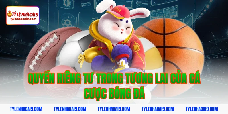 Quyền Riêng Tư 11 Quyền riêng tư trong tương lai của cá cược bóng đá