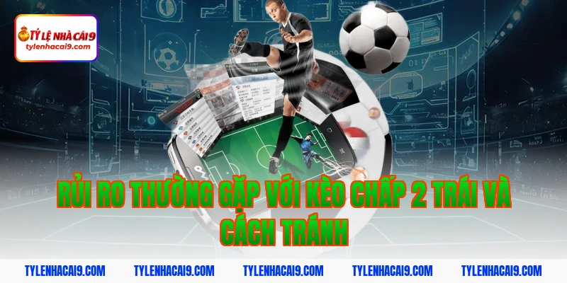 Hướng dẫn mẹo chơi kèo chấp 2 trái bóng đá luôn phần thắng 9 Rủi ro thường gặp với kèo chấp 2 trái và cách tránh