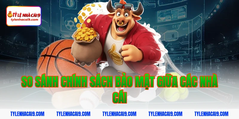 Chính Sách Bảo Mật 9 So sánh chính sách bảo mật giữa các nhà cái