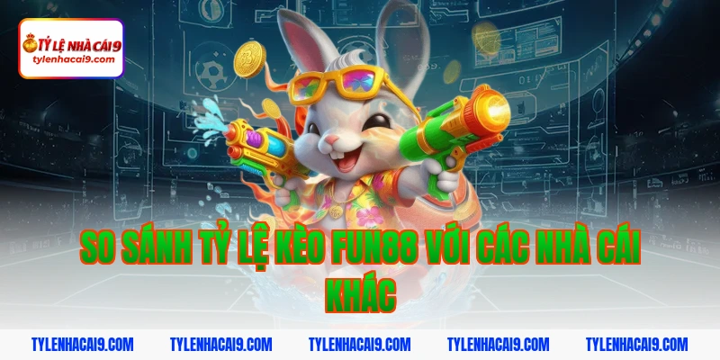 Đánh giá sảnh cá cược thể thao Fun88: Tỷ lệ trả thưởng cao 4 So sánh tỷ lệ kèo fun88 với các nhà cái khác