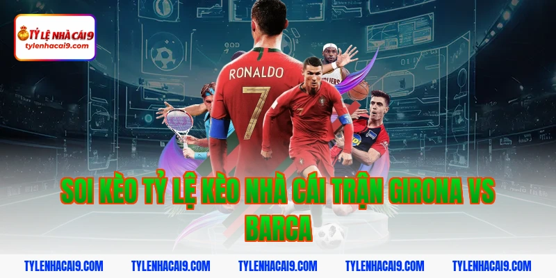 Nhận định phân tích soi kèo La Liga trận Girona vs Barca 5 Soi kèo tỷ lệ kèo nhà cái trận Girona vs Barca