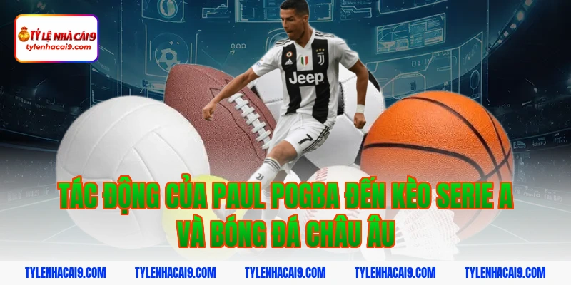 Paul Pogba: Tiền vệ trung tâm tài hoa nhưng quá lận đận 4 Tác Động Của Paul Pogba Đến Kèo Serie A Và Bóng Đá Châu Âu