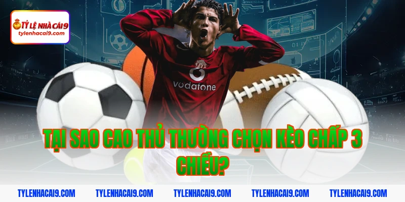 Giải nghĩa kèo chấp 3 chiều trong bóng đá chuẩn cho Newbie 4 Tại sao cao thủ thường chọn kèo chấp 3 chiều?