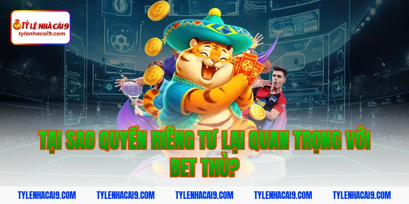 Quyền Riêng Tư 3 Tại sao quyền riêng tư lại quan trọng với bet thủ?