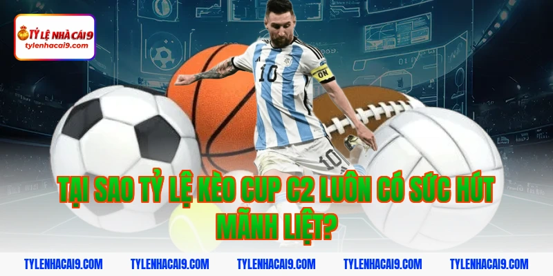Tỷ Lệ Kèo Cup C2 2 Tại sao Tỷ lệ kèo Cup C2 luôn có sức hút mãnh liệt?