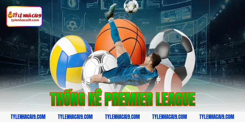 Tổng hợp số liệu thống kê giải đấu Premier League mới nhất 1 thống kê premier league