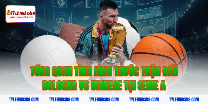 Phân tích soi kèo dự đoán kết quả trận Bologna vs Udinese 2 Tổng quan tình hình trước trận đấu bologna vs udinese tại Serie A