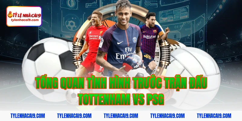Soi Kèo Tottenham vs PSG: Nhận Định Cúp C1 Chính Xác 2 Tổng quan tình hình trước trận đấu Tottenham vs PSG