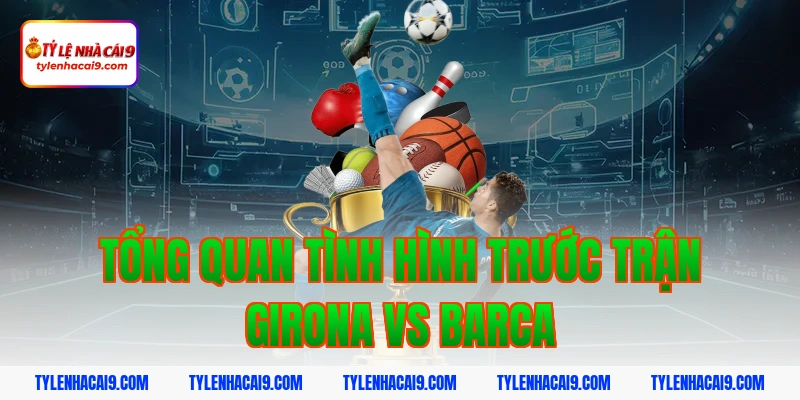 Nhận định phân tích soi kèo La Liga trận Girona vs Barca 2 Tổng quan tình hình trước trận Girona vs Barca