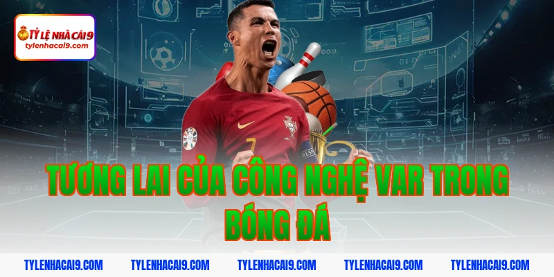 Công nghệ VAR là gì? Tìm hiểu cách thức hoạt động của VAR 5 Tương lai của công nghệ VAR trong bóng đá