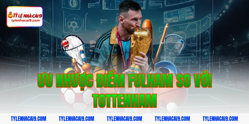 Soi kèo châu Á phạt góc trận bóng đá Fulham vs Tottenham 11 Ưu nhược điểm Fulham so với Tottenham